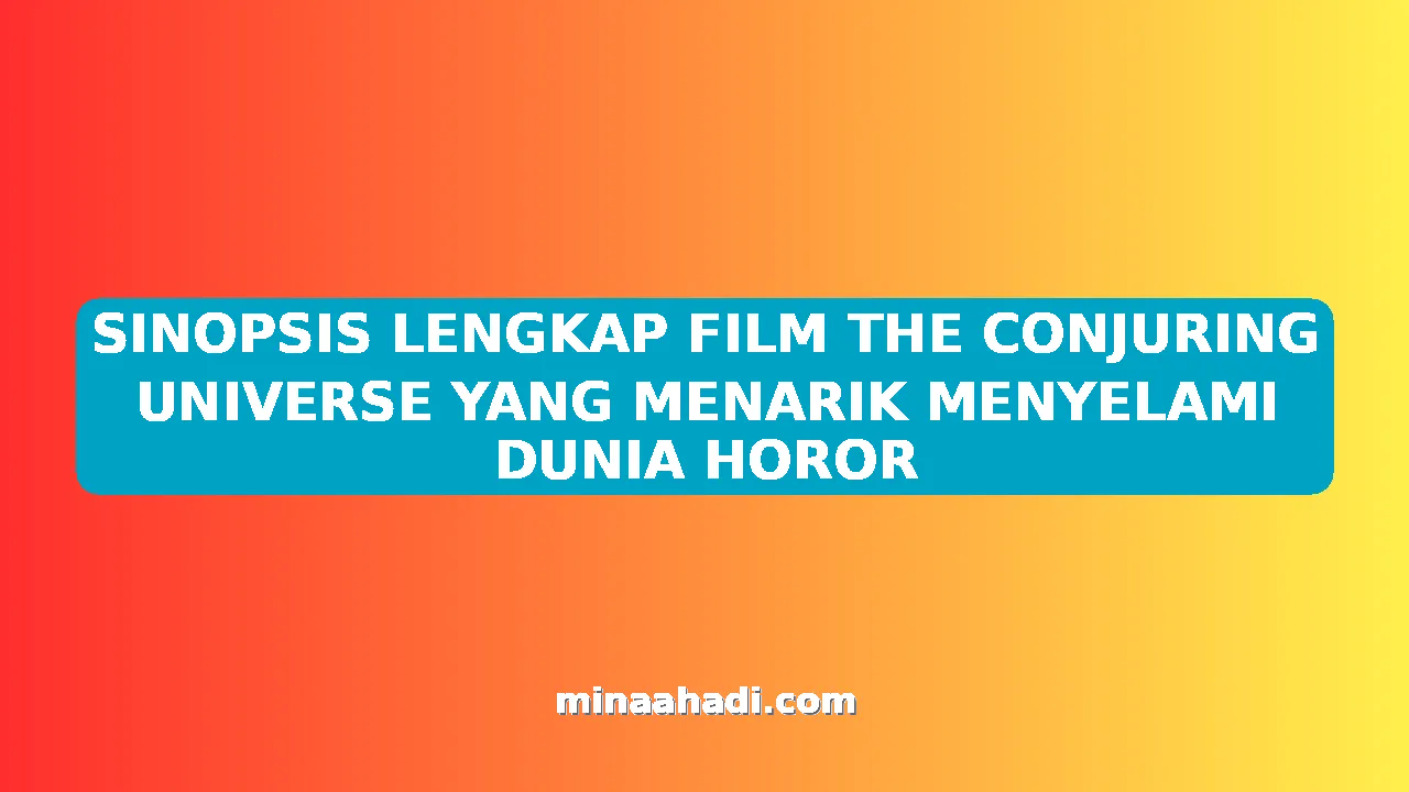 SINOPSIS LENGKAP FILM THE CONJURING UNIVERSE YANG MENARIK MENYELAMI DUNIA HOROR