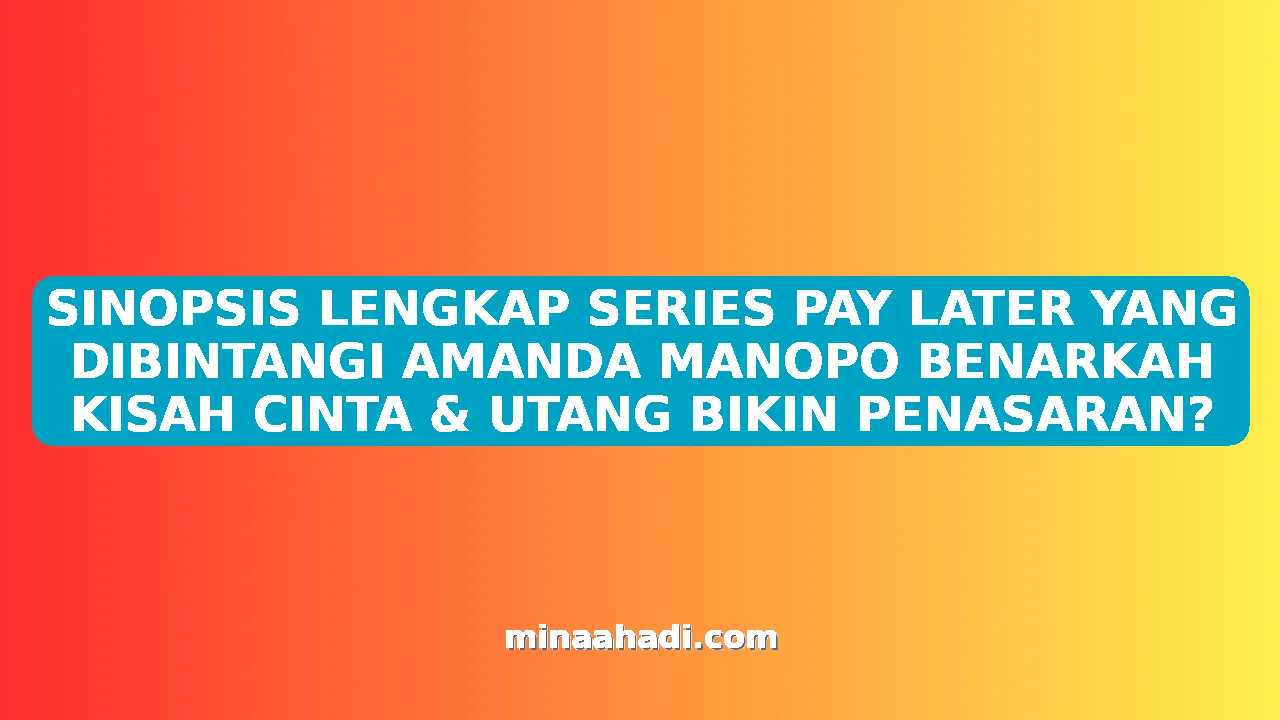 SINOPSIS LENGKAP SERIES PAY LATER YANG DIBINTANGI AMANDA MANOPO BENARKAH KISAH CINTA & UTANG BIKIN PENASARAN?