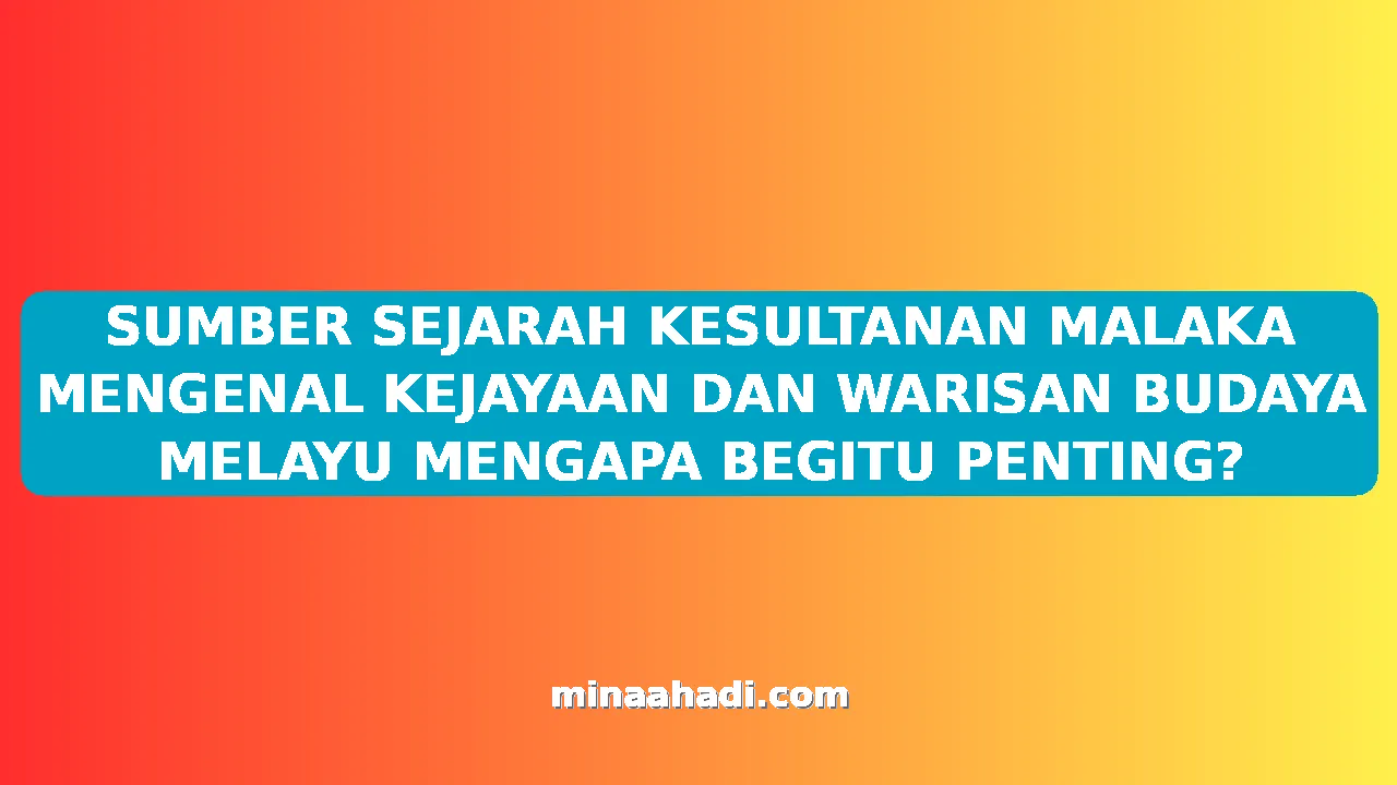 SUMBER SEJARAH KESULTANAN MALAKA MENGENAL KEJAYAAN DAN WARISAN BUDAYA MELAYU MENGAPA BEGITU PENTING?