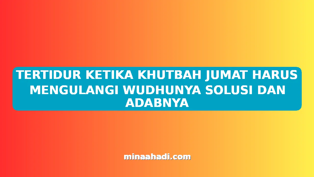 TERTIDUR KETIKA KHUTBAH JUMAT HARUS MENGULANGI WUDHUNYA SOLUSI DAN ADABNYA