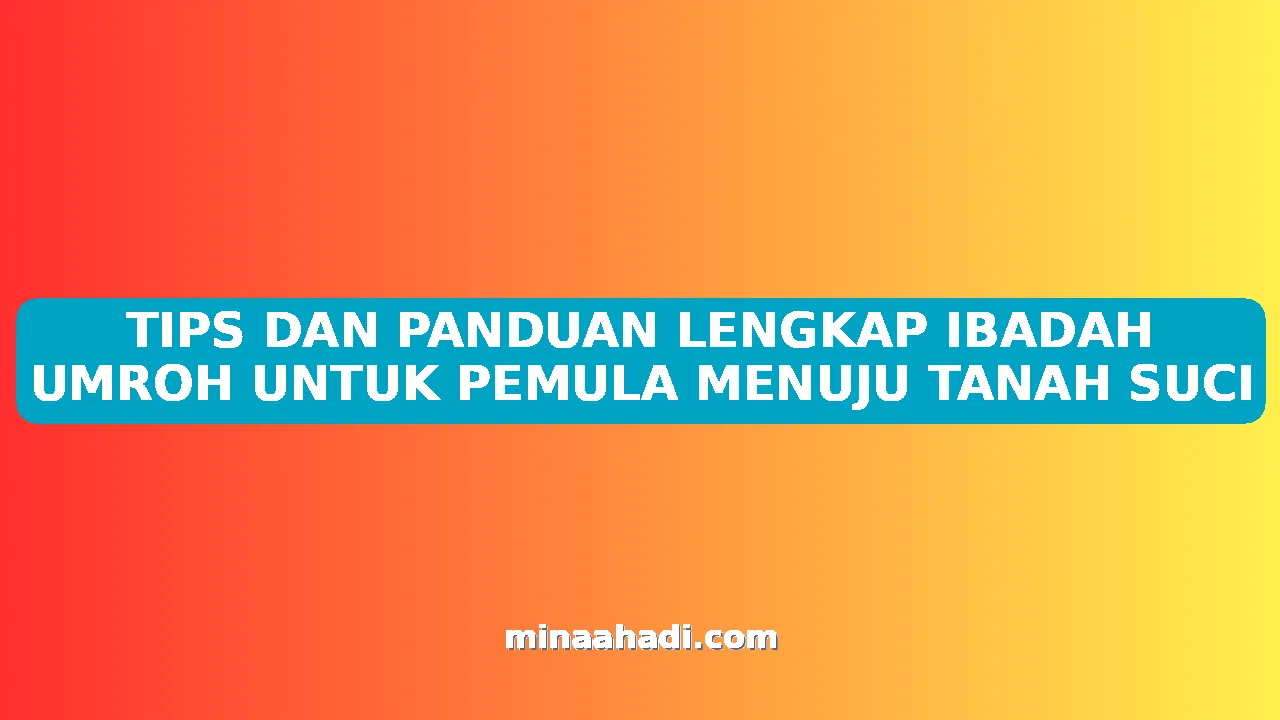 TIPS DAN PANDUAN LENGKAP IBADAH UMROH UNTUK PEMULA MENUJU TANAH SUCI