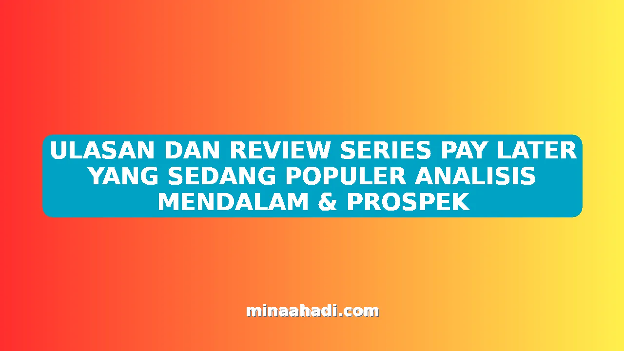 ULASAN DAN REVIEW SERIES PAY LATER YANG SEDANG POPULER ANALISIS MENDALAM & PROSPEK